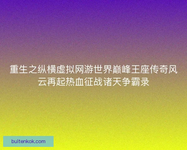 重生之纵横虚拟网游世界巅峰王座传奇风云再起热血征战诸天争霸录